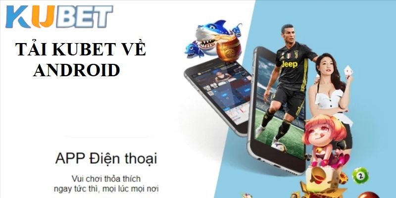 Cách tải app Kubet cho thiết bị Android đơn giản trong vài bước