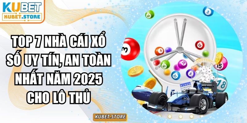 Top 7 Nhà Cái Xổ Số Uy Tín, An Toàn Nhất Năm 2025 Cho Lô Thủ 1 top 7 nhà cái xổ số uy tín