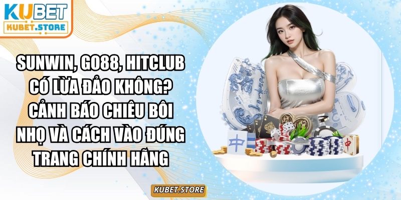 Sunwin, Go88, Hitclub có lừa đảo không? Cảnh báo chiêu bôi nhọ và cách vào đúng trang chính hãng 1 Sunwin, Go88, Hitclub có lừa đảo không? Cảnh báo chiêu bôi nhọ và cách vào đúng trang chính hãng